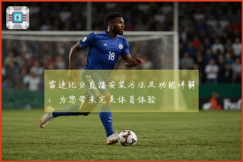 雷速比分直播安装方法及功能详解，为您带来完美体育体验