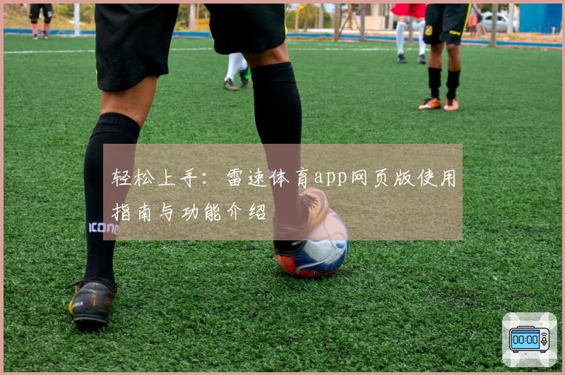 轻松上手：雷速体育app网页版使用指南与功能介绍