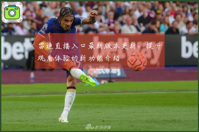 雷速直播入口最新版本更新，提升观看体验的新功能介绍