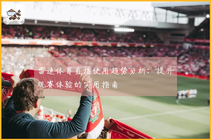 雷速体育直播使用趋势分析：提升观赛体验的实用指南