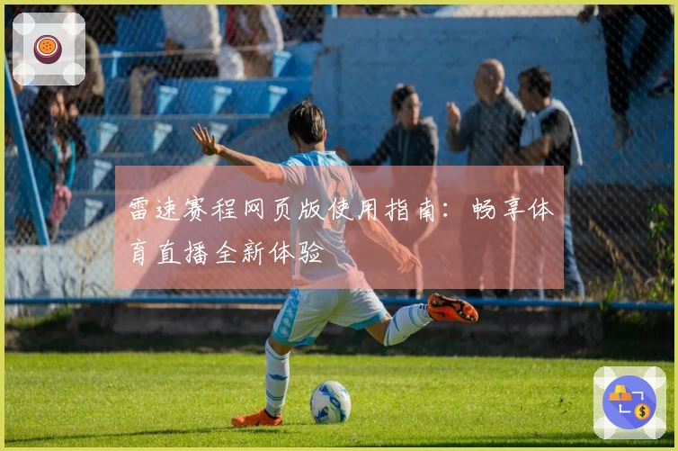 雷速赛程网页版使用指南：畅享体育直播全新体验