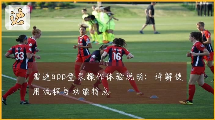 雷速app登录操作体验说明：详解使用流程与功能特点