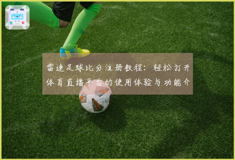 雷速足球比分注册教程：轻松打开体育直播平台的使用体验与功能介绍