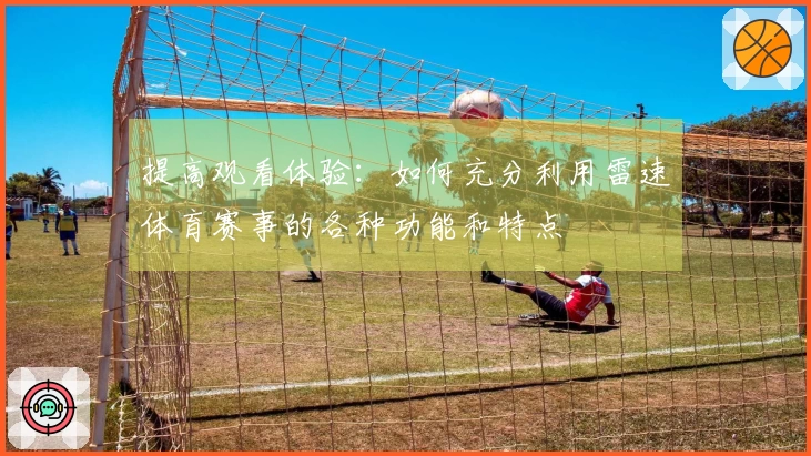 提高观看体验：如何充分利用雷速体育赛事的各种功能和特点