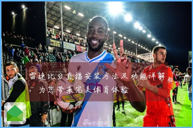 雷速比分直播安装方法及功能详解，为您带来完美体育体验