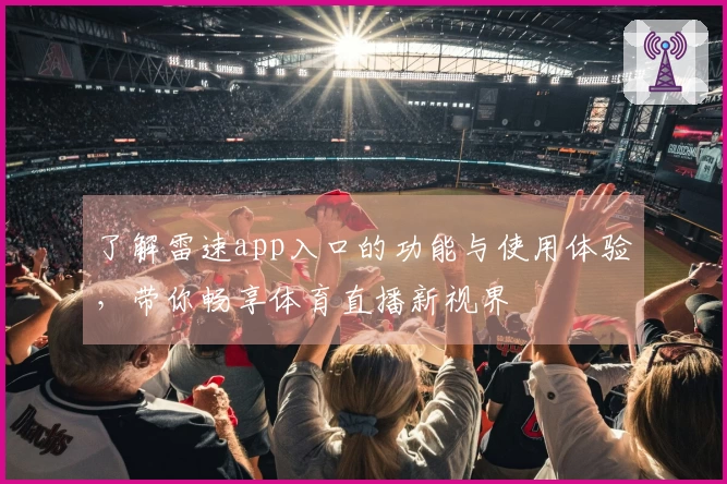 了解雷速app入口的功能与使用体验，带你畅享体育直播新视界