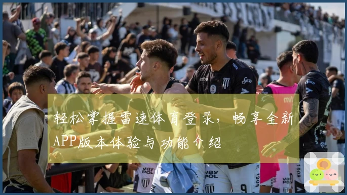 轻松掌握雷速体育登录，畅享全新APP版本体验与功能介绍