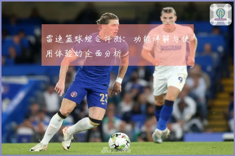 雷速篮球综合评测：功能详解与使用体验的全面分析