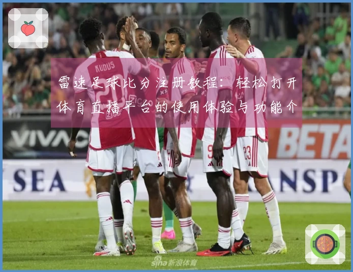 雷速足球比分注册教程：轻松打开体育直播平台的使用体验与功能介绍