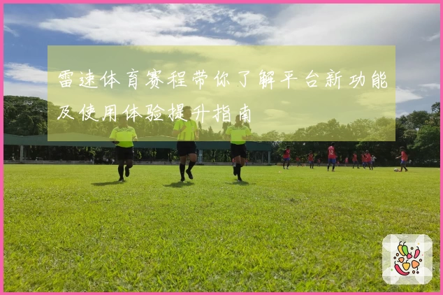 雷速体育赛程带你了解平台新功能及使用体验提升指南