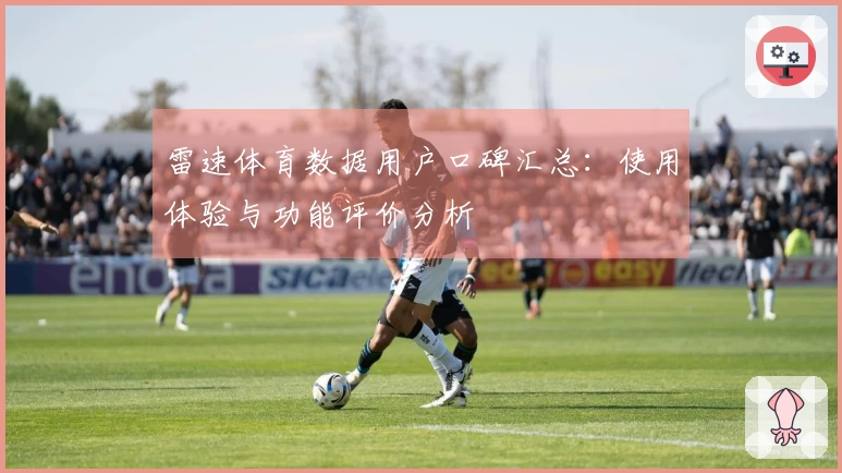雷速体育数据用户口碑汇总：使用体验与功能评价分析