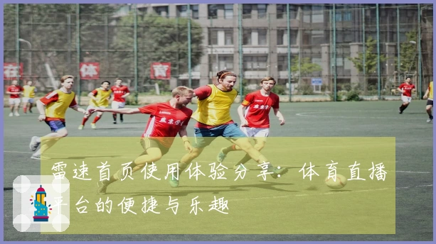 雷速首页使用体验分享：体育直播平台的便捷与乐趣