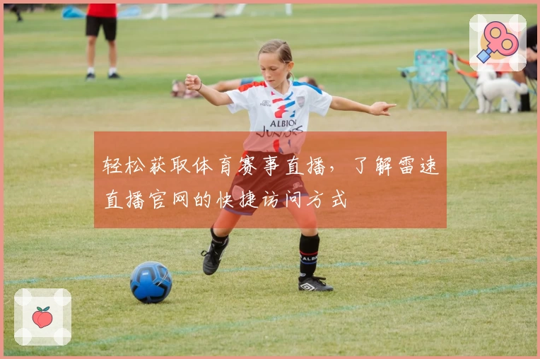 轻松获取体育赛事直播，了解雷速直播官网的快捷访问方式
