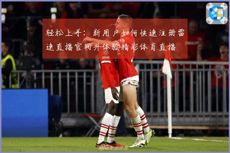 轻松上手：新用户如何快速注册雷速直播官网并体验精彩体育直播
