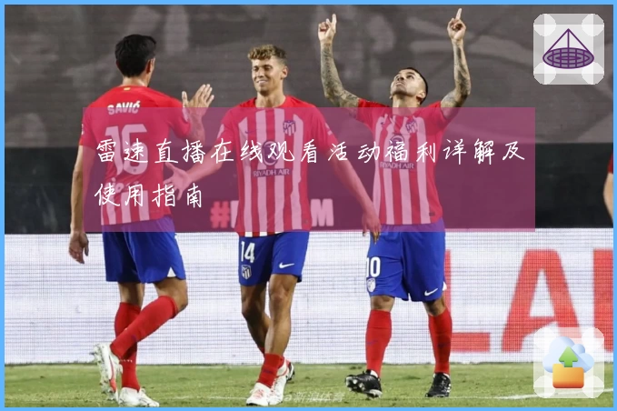 雷速直播在线观看活动福利详解及使用指南