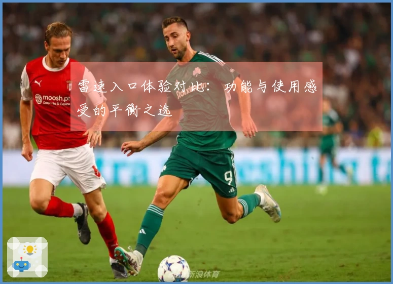 雷速入口体验对比：功能与使用感受的平衡之选