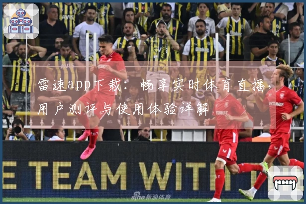 雷速app下载：畅享实时体育直播，用户测评与使用体验详解