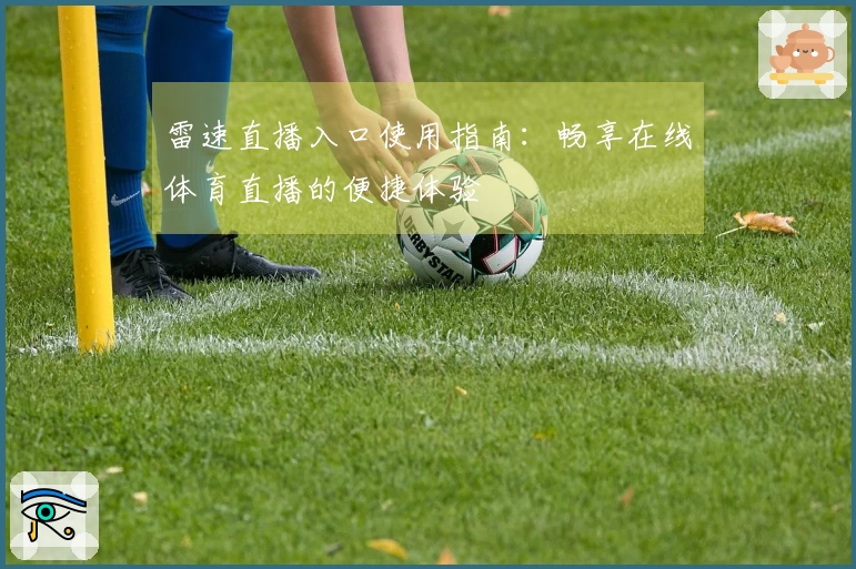 雷速直播入口使用指南：畅享在线体育直播的便捷体验