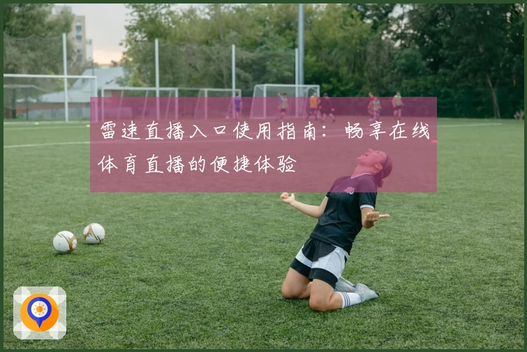 雷速直播入口使用指南：畅享在线体育直播的便捷体验